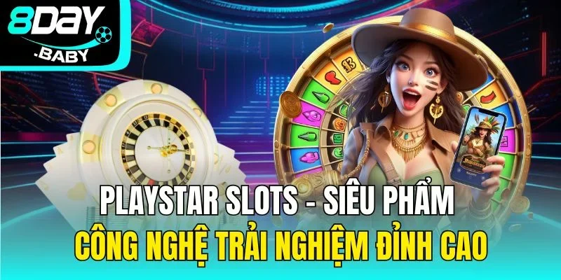 Playstar Slots – Siêu Phẩm Công Nghệ Trải Nghiệm Đỉnh Cao