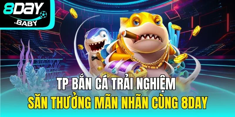 TP Bắn Cá Trải Nghiệm Săn Thưởng Mãn Nhãn Cùng 8day